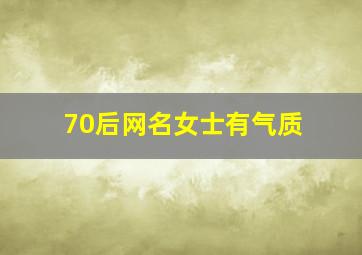 70后网名女士有气质,40岁有韵味女人的网名