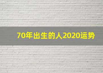 70年出生的人2020运势,农历70年5月11日酉时出生今年运气如何