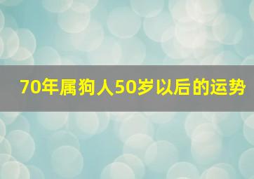 70年属狗人50岁以后的运势,1970年属狗人的50岁后半生各运势情况