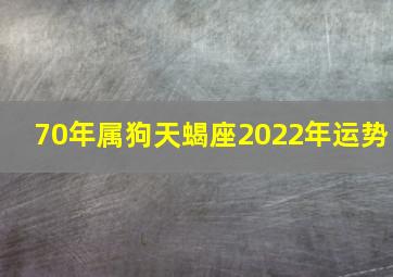 70年属狗天蝎座2022年运势,第一星座运势网每日星座运势2022年翻身的生肖