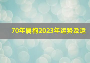 70年属狗2023年运势及运,1970年属狗人2023年命运生肖狗23年财运波动较大