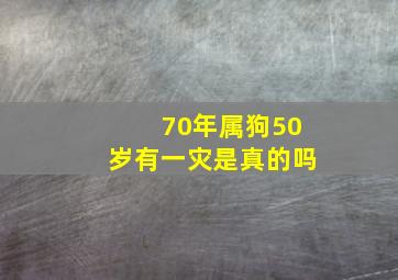 70年属狗50岁有一灾是真的吗,1970年属狗50岁有一灾