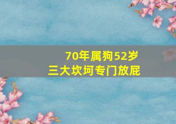 70年属狗52岁三大坎坷专门放屁,70年属狗52岁三大坎坷