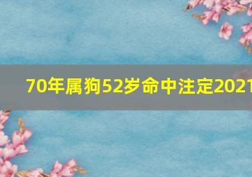 70年属狗52岁命中注定2021,70年属狗52岁有运气好吗财运会分明下跌