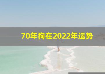 70年狗在2022年运势,70年出生的52岁属狗人2022年每月运势