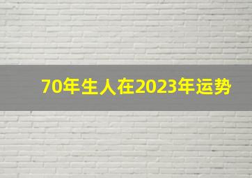 70年生人在2023年运势