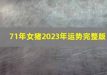 71年女猪2023年运势完整版,1971年猪在2023年最旺颜色