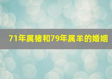 71年属猪和79年属羊的婚姻,71年猪和79年羊相配婚姻如何