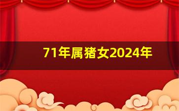 71年属猪女2024年,71年属猪女2024年婚姻状况