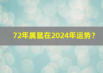 72年属鼠在2024年运势？,72年属鼠的2024年健康运势