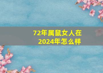 72年属鼠女人在2024年怎么样,72年属鼠女人在2024年怎么样呢