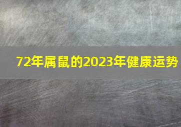 72年属鼠的2023年健康运势,72年鼠在2023年的全年运势男