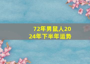 72年男鼠人2024年下半年运势,1972年属鼠人2024年运势运程每月运程