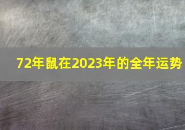 72年鼠在2023年的全年运势,1972年出生属鼠人2023年全年运势生肖鼠兔年每月运势