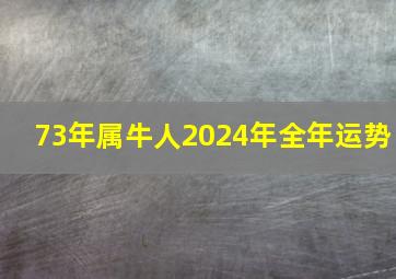 73年属牛人2024年全年运势