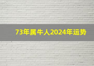 73年属牛人2024年运势,73年属牛女2024年运势运程