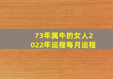 73年属牛的女人2022年运程每月运程,1973属牛未来十年1973属牛人2022年运势及运程