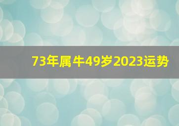 73年属牛49岁2023运势,73年出生50岁属牛2023年全年运势整体比较稳定