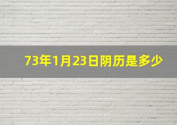 73年1月23日阴历是多少,1973年1月23日是什么星座