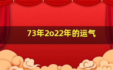 73年2o22年的运气,73年属牛人2022年运势怎么样