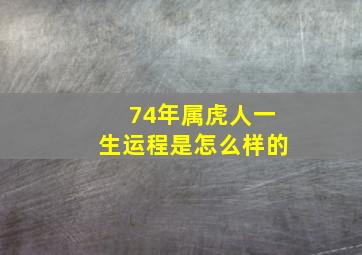 74年属虎人一生运程是怎么样的,