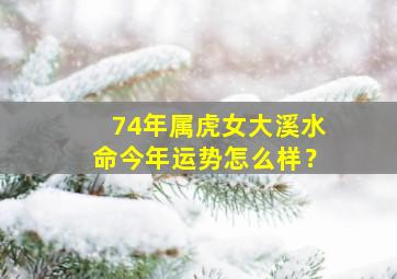 74年属虎女大溪水命今年运势怎么样？