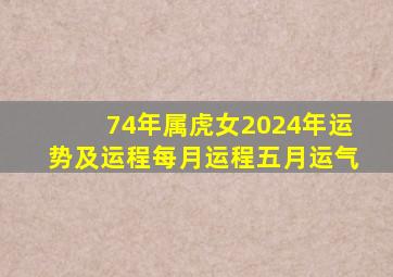 74年属虎女2024年运势及运程每月运程五月运气,74年属虎女2024年运势及运程每月运程五月运气