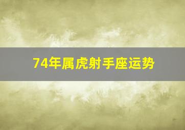 74年属虎射手座运势,74年属虎运程