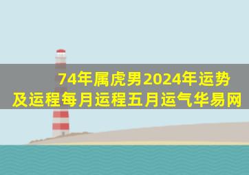 74年属虎男2024年运势及运程每月运程五月运气华易网,74年虎男2024年运势及运程