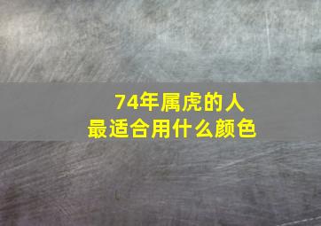 74年属虎的人最适合用什么颜色,74年虎2022的幸运颜色是什么