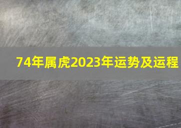 74年属虎2023年运势及运程,74年属虎的人在2023年的婚姻如何