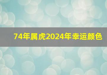 74年属虎2024年幸运颜色