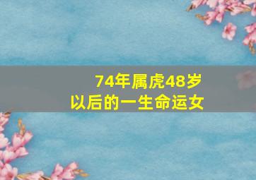 74年属虎48岁以后的一生命运女,74年属虎48岁以后的一生命运74年属虎女的缺点