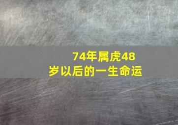 74年属虎48岁以后的一生命运,74年属虎48岁以后的一生命运1974年属虎的贵人