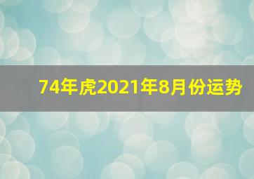 74年虎2021年8月份运势,1974年属虎2021年每月运势