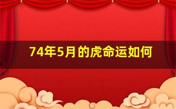 74年5月的虎命运如何,74年的虎农历5月的运势