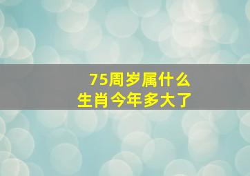 75周岁属什么生肖今年多大了,1975年出生的人是几周岁呢