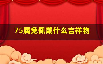 75属兔佩戴什么吉祥物