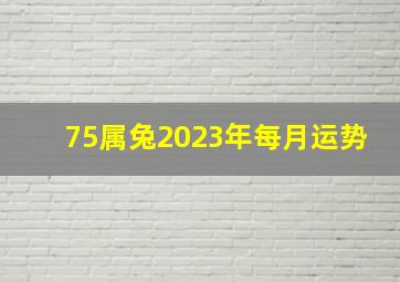 75属兔2023年每月运势,2022年属兔的幸运色和数字75年属兔人2023年运势及财运