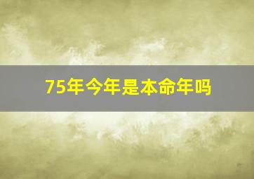 75年今年是本命年吗,75年的本命年是哪些年