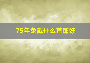 75年兔戴什么首饰好,75年兔适合戴的首饰