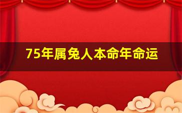 75年属兔人本命年命运,75年的本命年