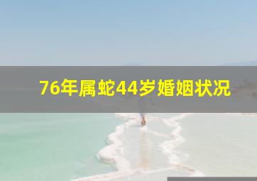 76年属蛇44岁婚姻状况,属蛇44岁过后的命运