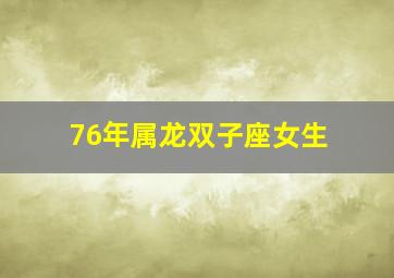 76年属龙双子座女生,1976年属龙是什么星座