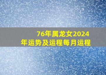 76年属龙女2024年运势及运程每月运程,76年属龙人47岁后十年大运