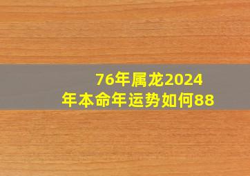 76年属龙2024年本命年运势如何88,2024年76年属龙女运势