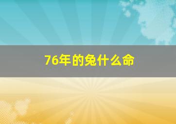 76年的兔什么命,76年的兔是什么命