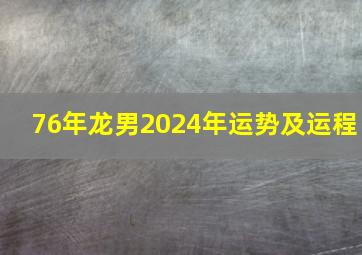 76年龙男2024年运势及运程,1977蛇男2024年运势完整版