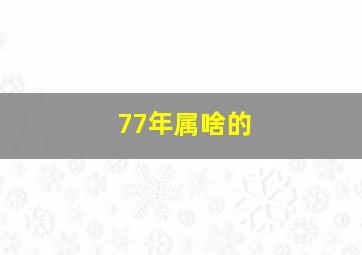 77年属啥的,77年属蛇是什么命