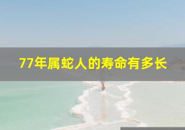 77年属蛇人的寿命有多长,1977年属蛇的寿命